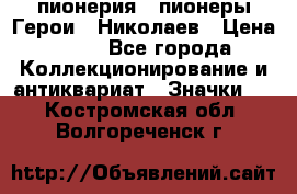 1.1) пионерия : пионеры Герои - Николаев › Цена ­ 90 - Все города Коллекционирование и антиквариат » Значки   . Костромская обл.,Волгореченск г.
